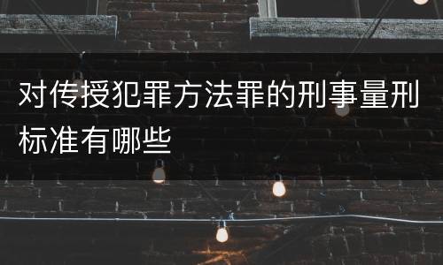 对传授犯罪方法罪的刑事量刑标准有哪些