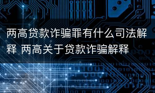 两高贷款诈骗罪有什么司法解释 两高关于贷款诈骗解释