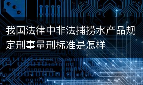 我国法律中非法捕捞水产品规定刑事量刑标准是怎样