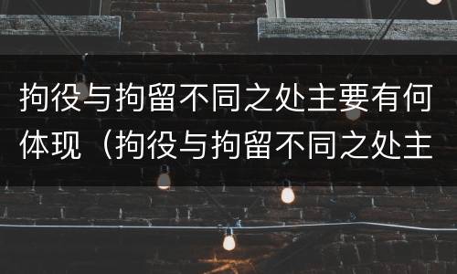 拘役与拘留不同之处主要有何体现（拘役与拘留不同之处主要有何体现和影响）