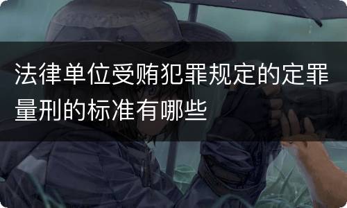 法律单位受贿犯罪规定的定罪量刑的标准有哪些
