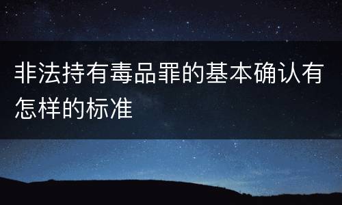 非法持有毒品罪的基本确认有怎样的标准