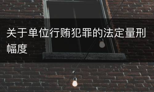 关于单位行贿犯罪的法定量刑幅度