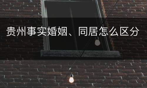 贵州事实婚姻、同居怎么区分