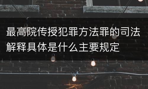 最高院传授犯罪方法罪的司法解释具体是什么主要规定