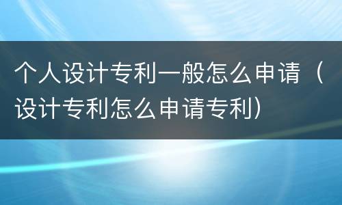 个人设计专利一般怎么申请(设计专利怎么申请专利)