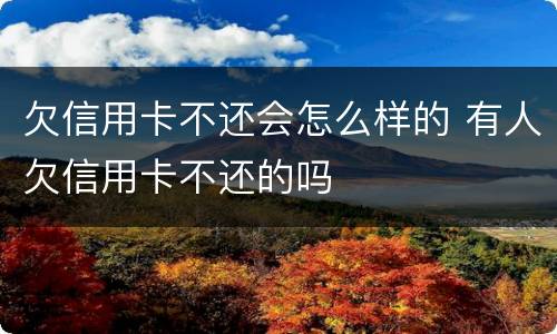 欠信用卡不还会怎么样的 有人欠信用卡不还的吗