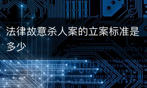 法律故意杀人案的立案标准是多少