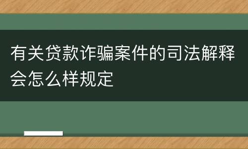 有关贷款诈骗案件的司法解释会怎么样规定