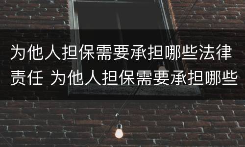 为他人担保需要承担哪些法律责任 为他人担保需要承担哪些法律责任呢