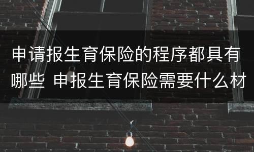 申请报生育保险的程序都具有哪些 申报生育保险需要什么材料