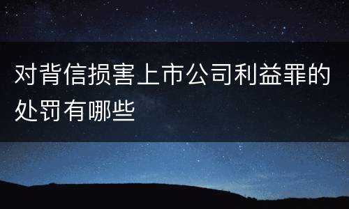 对背信损害上市公司利益罪的处罚有哪些
