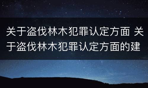 关于盗伐林木犯罪认定方面 关于盗伐林木犯罪认定方面的建议