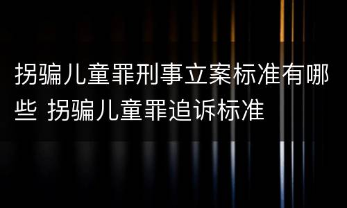 拐骗儿童罪刑事立案标准有哪些 拐骗儿童罪追诉标准