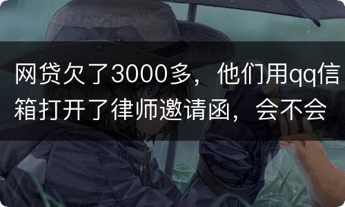 网贷欠了3000多，他们用qq信箱打开了律师邀请函，会不会被判为诈骗，给抓起来。