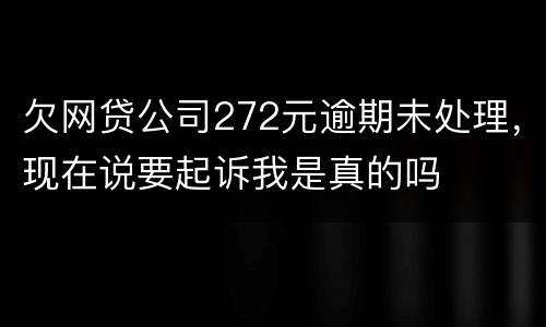 欠网贷公司272元逾期未处理，现在说要起诉我是真的吗
