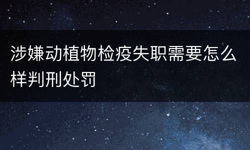 涉嫌动植物检疫失职需要怎么样判刑处罚
