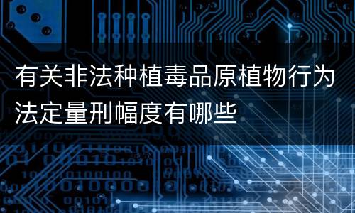 有关非法种植毒品原植物行为法定量刑幅度有哪些