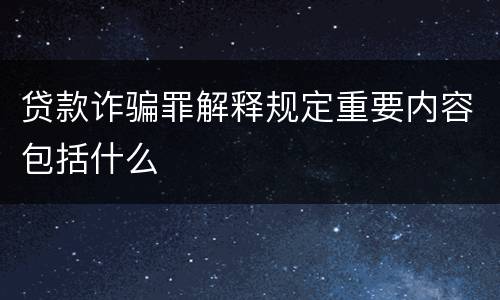 贷款诈骗罪解释规定重要内容包括什么