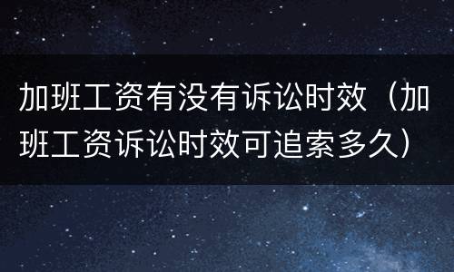 加班工资有没有诉讼时效（加班工资诉讼时效可追索多久）