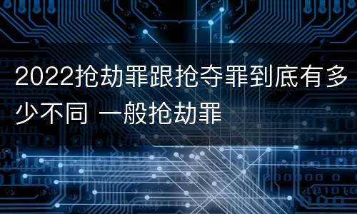 2022抢劫罪跟抢夺罪到底有多少不同 一般抢劫罪