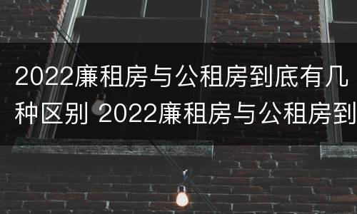 2022廉租房与公租房到底有几种区别 2022廉租房与公租房到底有几种区别图片