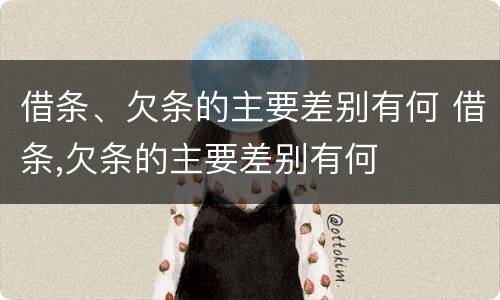 借条、欠条的主要差别有何 借条,欠条的主要差别有何