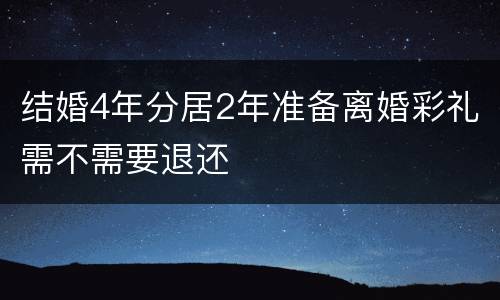 结婚4年分居2年准备离婚彩礼需不需要退还