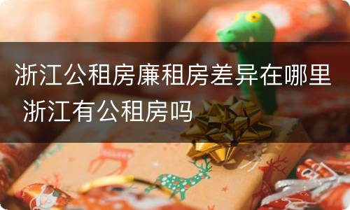 浙江公租房廉租房差异在哪里 浙江有公租房吗