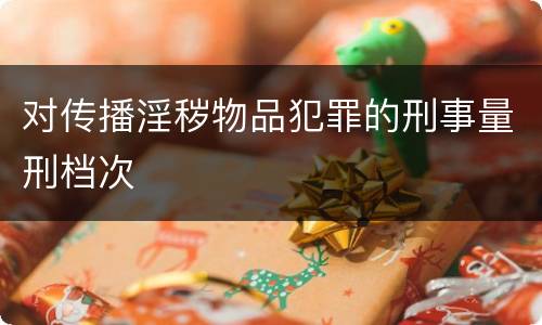 对传播淫秽物品犯罪的刑事量刑档次