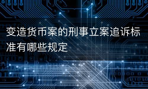 变造货币案的刑事立案追诉标准有哪些规定