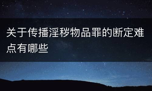 关于传播淫秽物品罪的断定难点有哪些