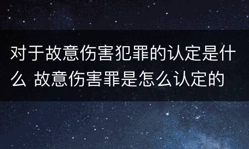 对于故意伤害犯罪的认定是什么 故意伤害罪是怎么认定的