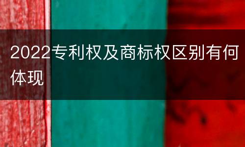 2022专利权及商标权区别有何体现