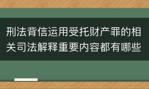 刑法背信运用受托财产罪的相关司法解释重要内容都有哪些