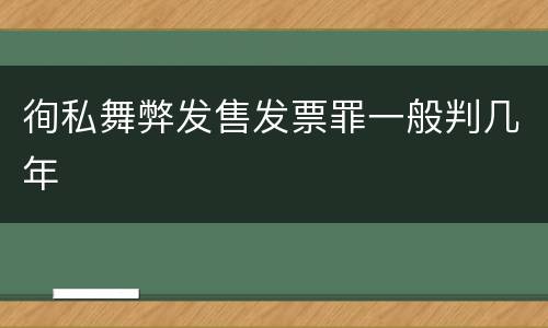 徇私舞弊发售发票罪一般判几年
