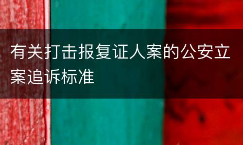 有关打击报复证人案的公安立案追诉标准