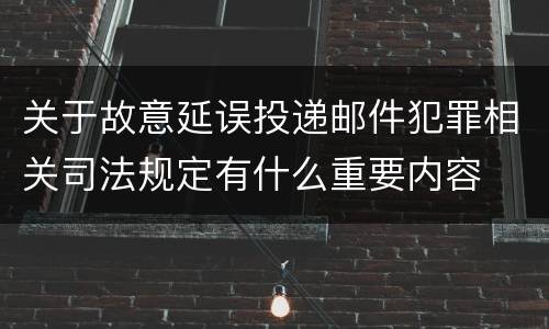 关于故意延误投递邮件犯罪相关司法规定有什么重要内容