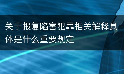关于报复陷害犯罪相关解释具体是什么重要规定