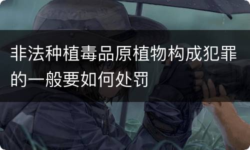 非法种植毒品原植物构成犯罪的一般要如何处罚