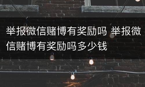 举报微信赌博有奖励吗 举报微信赌博有奖励吗多少钱