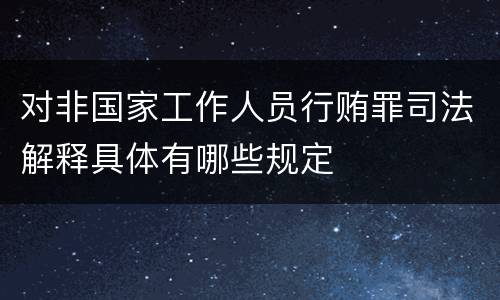 对非国家工作人员行贿罪司法解释具体有哪些规定