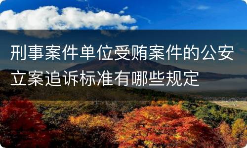 刑事案件单位受贿案件的公安立案追诉标准有哪些规定