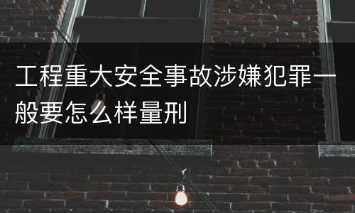 工程重大安全事故涉嫌犯罪一般要怎么样量刑