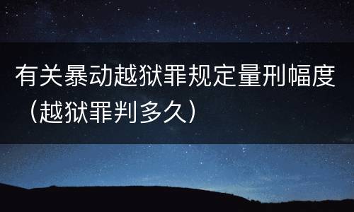 有关暴动越狱罪规定量刑幅度（越狱罪判多久）