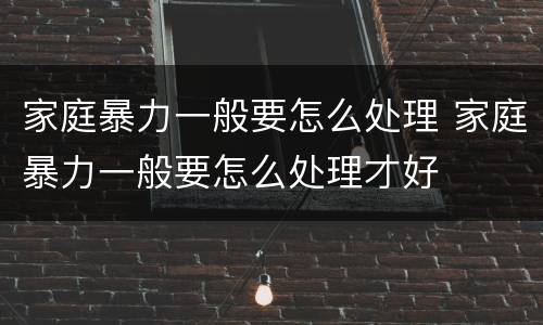 家庭暴力一般要怎么处理 家庭暴力一般要怎么处理才好
