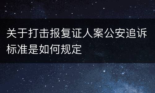 关于打击报复证人案公安追诉标准是如何规定