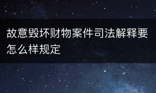 故意毁坏财物案件司法解释要怎么样规定