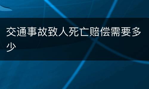 交通事故致人死亡赔偿需要多少