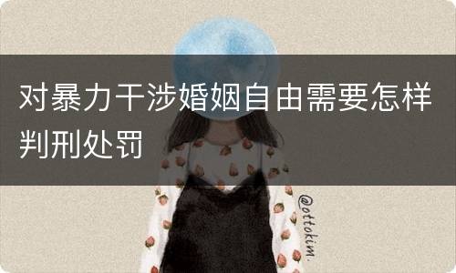 对暴力干涉婚姻自由需要怎样判刑处罚